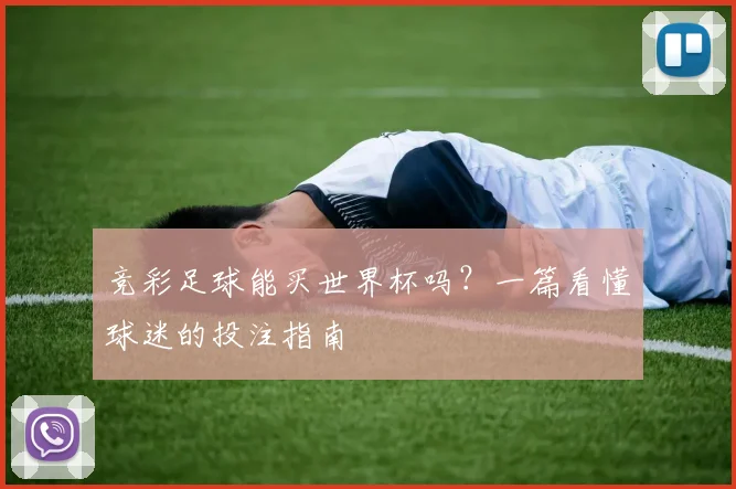 竞彩足球能买世界杯吗？一篇看懂球迷的投注指南