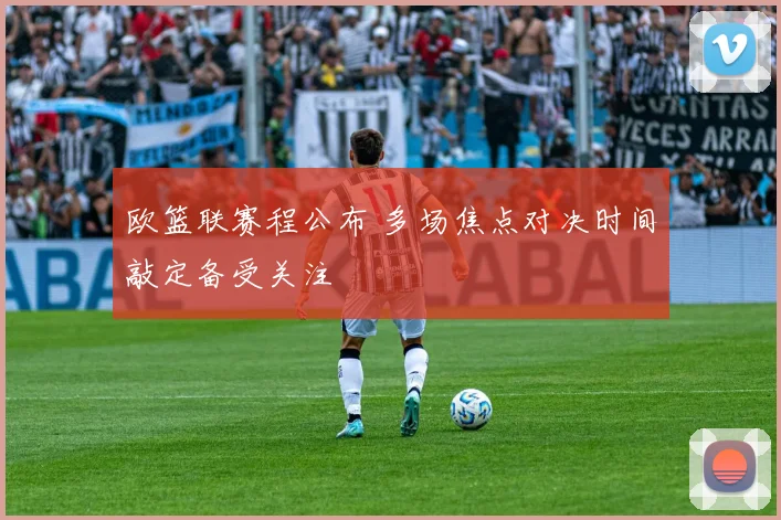 欧篮联赛程公布 多场焦点对决时间敲定备受关注