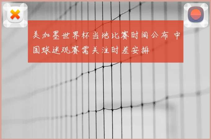 美加墨世界杯当地比赛时间公布 中国球迷观赛需关注时差安排