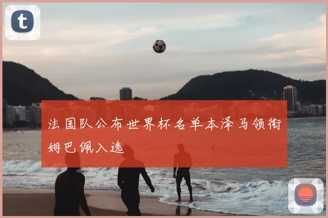 法国队公布世界杯名单本泽马领衔姆巴佩入选