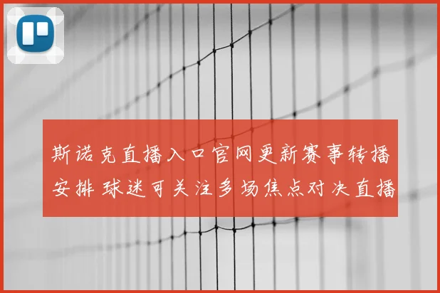 斯诺克直播入口官网更新赛事转播安排 球迷可关注多场焦点对决直播时间