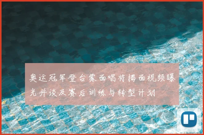 奥运冠军登台蒙面唱将揭面视频曝光并谈及赛后训练与转型计划
