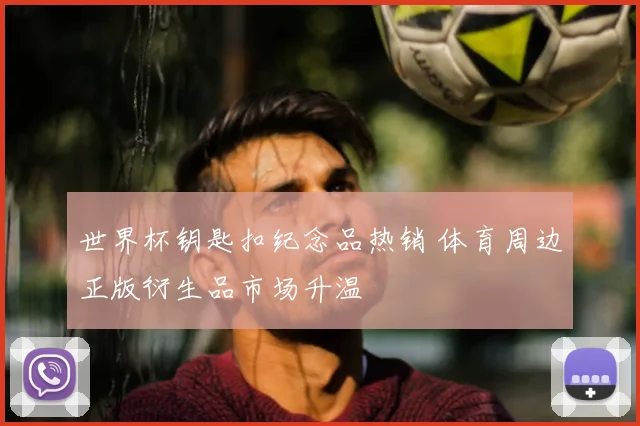 世界杯钥匙扣纪念品热销 体育周边正版衍生品市场升温