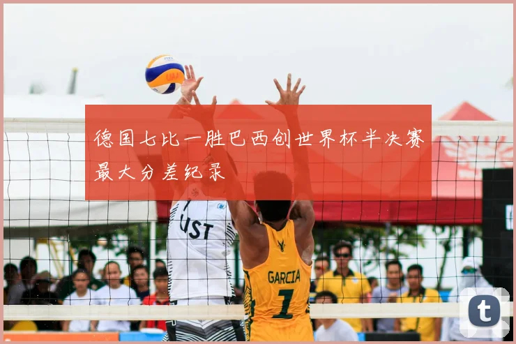 德国七比一胜巴西创世界杯半决赛最大分差纪录