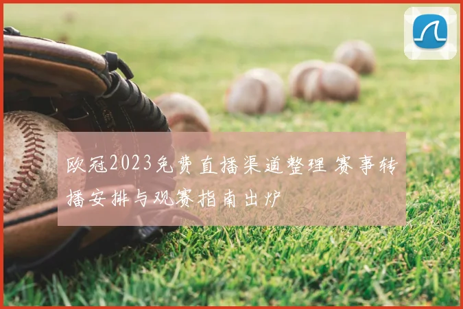 欧冠2023免费直播渠道整理 赛事转播安排与观赛指南出炉