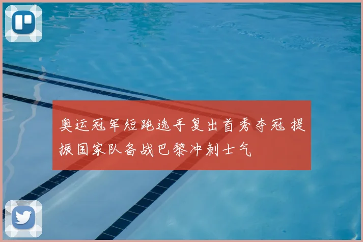 奥运冠军短跑选手复出首秀夺冠 提振国家队备战巴黎冲刺士气