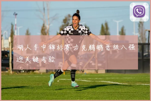 湖人季中锦标赛力克鹈鹕晋级八强迎关键考验