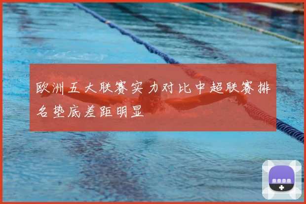 欧洲五大联赛实力对比中超联赛排名垫底差距明显