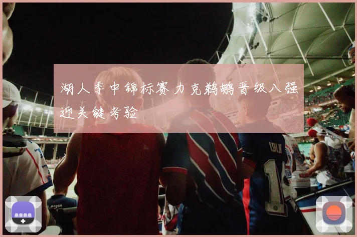 湖人季中锦标赛力克鹈鹕晋级八强迎关键考验