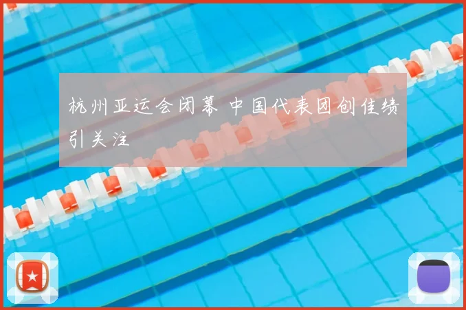 杭州亚运会闭幕 中国代表团创佳绩引关注