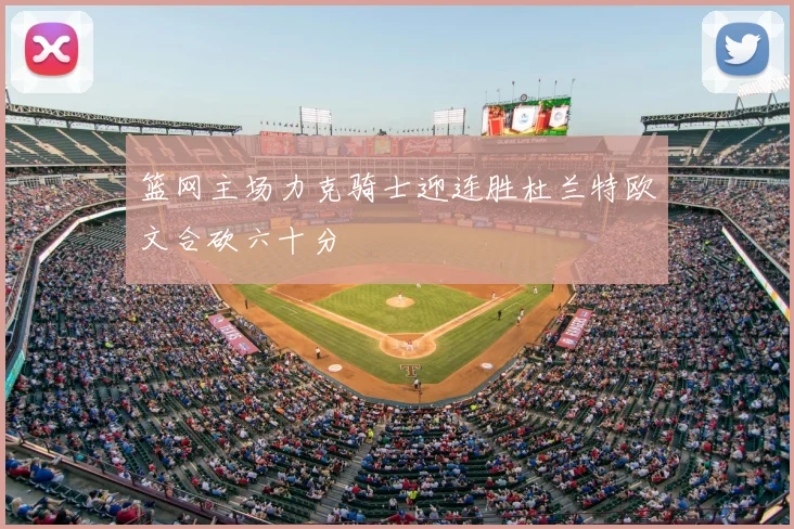 篮网主场力克骑士迎连胜杜兰特欧文合砍六十分