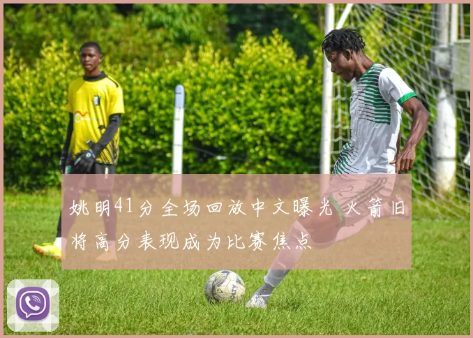 姚明41分全场回放中文曝光 火箭旧将高分表现成为比赛焦点