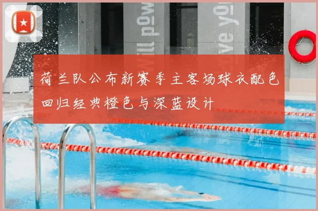 荷兰队公布新赛季主客场球衣配色回归经典橙色与深蓝设计