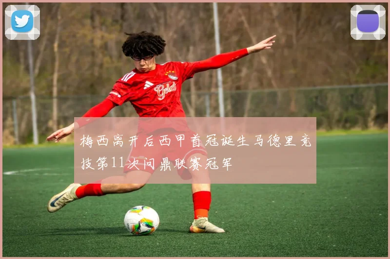 梅西离开后西甲首冠诞生马德里竞技第11次问鼎联赛冠军