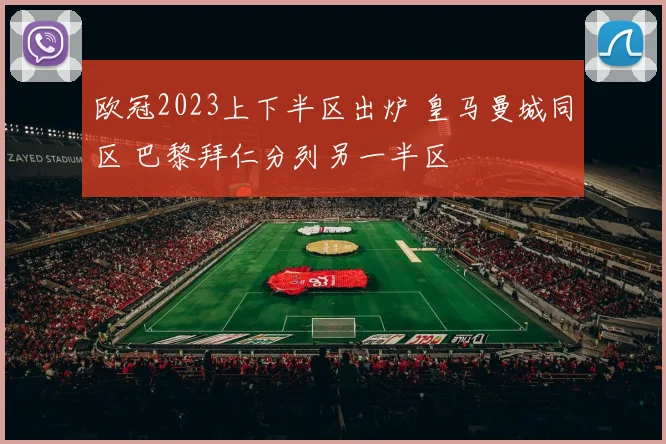 欧冠2023上下半区出炉 皇马曼城同区 巴黎拜仁分列另一半区