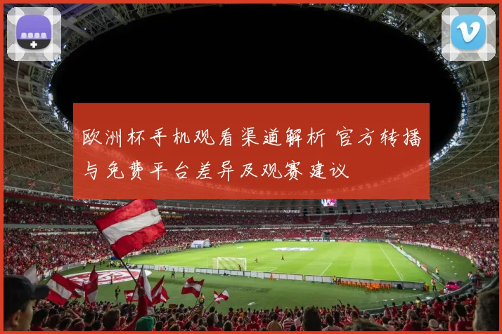 欧洲杯手机观看渠道解析 官方转播与免费平台差异及观赛建议