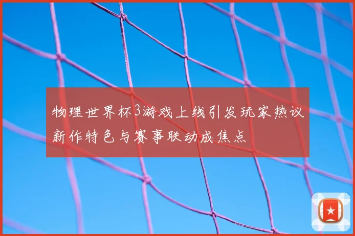 物理世界杯3游戏上线引发玩家热议新作特色与赛事联动成焦点