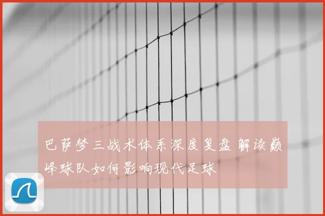 巴萨梦三战术体系深度复盘 解读巅峰球队如何影响现代足球