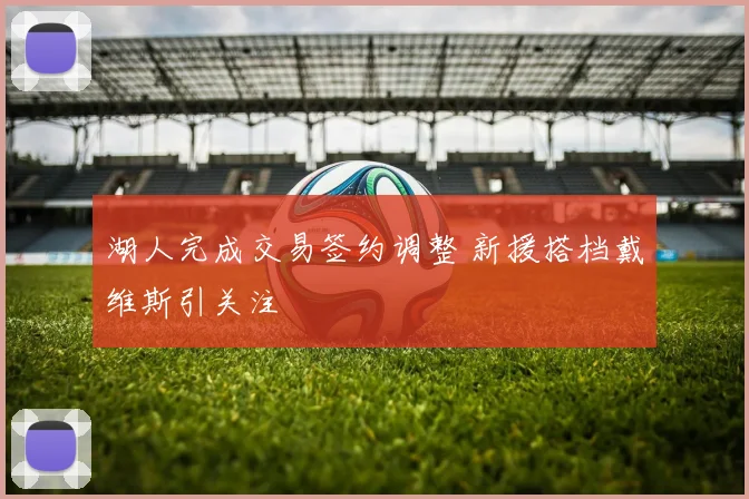 湖人完成交易签约调整 新援搭档戴维斯引关注