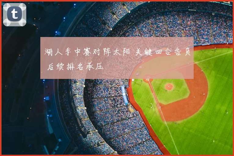 湖人季中赛对阵太阳 关键回合告负 后续排名承压