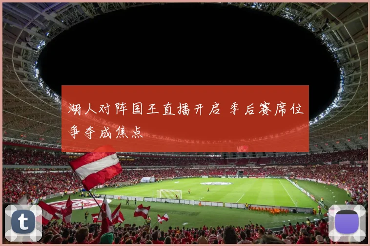 湖人对阵国王直播开启 季后赛席位争夺成焦点