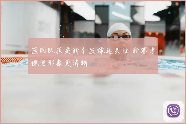 篮网队服更新引发球迷关注 新赛季视觉形象更清晰
