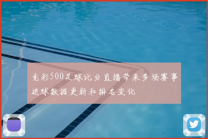 竞彩500足球比分直播带来多场赛事进球数据更新和排名变化