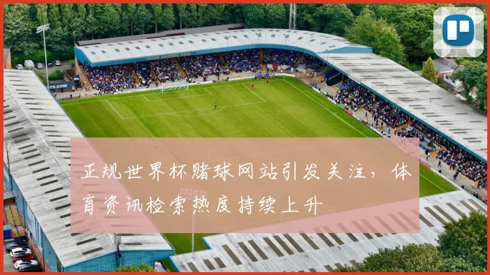 正规世界杯赌球网站引发关注，体育资讯检索热度持续上升