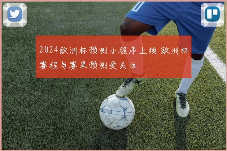 2024欧洲杯预测小程序上线 欧洲杯赛程与赛果预测受关注