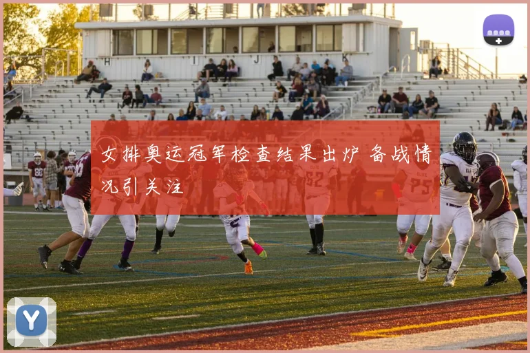 女排奥运冠军检查结果出炉 备战情况引关注
