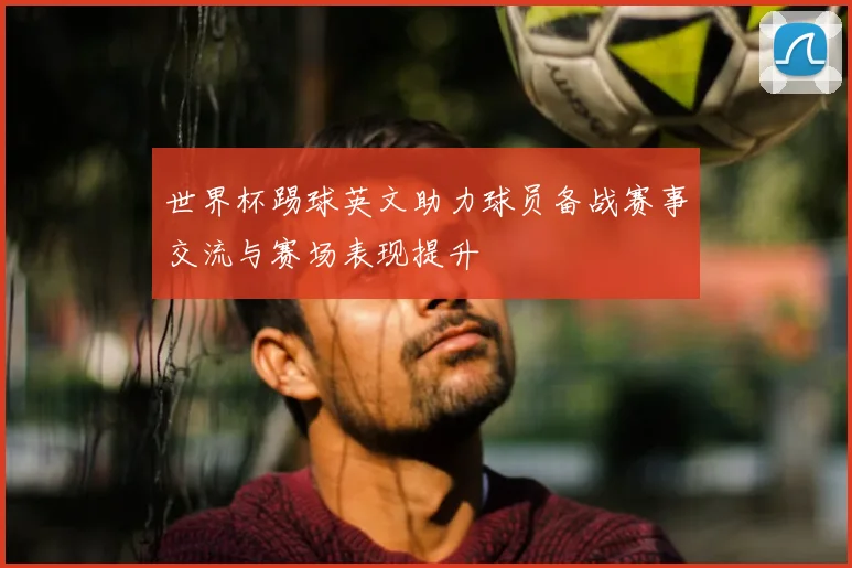 世界杯踢球英文助力球员备战赛事交流与赛场表现提升