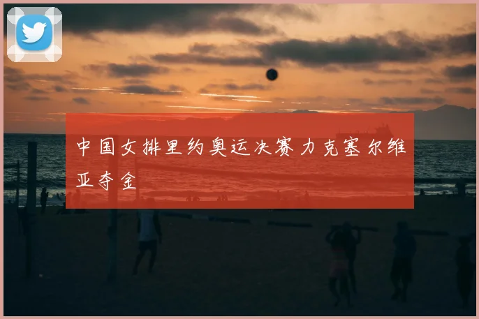 中国女排里约奥运决赛力克塞尔维亚夺金