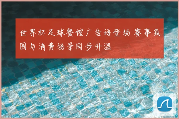 世界杯足球餐馆广告语登场 赛事氛围与消费场景同步升温