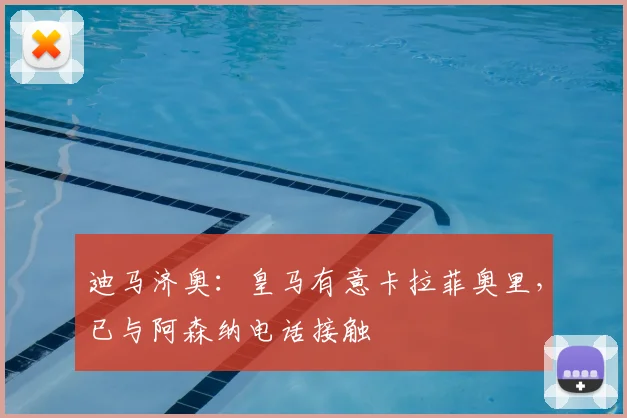 迪马济奥:皇马有意卡拉菲奥里,已与阿森纳电话接触